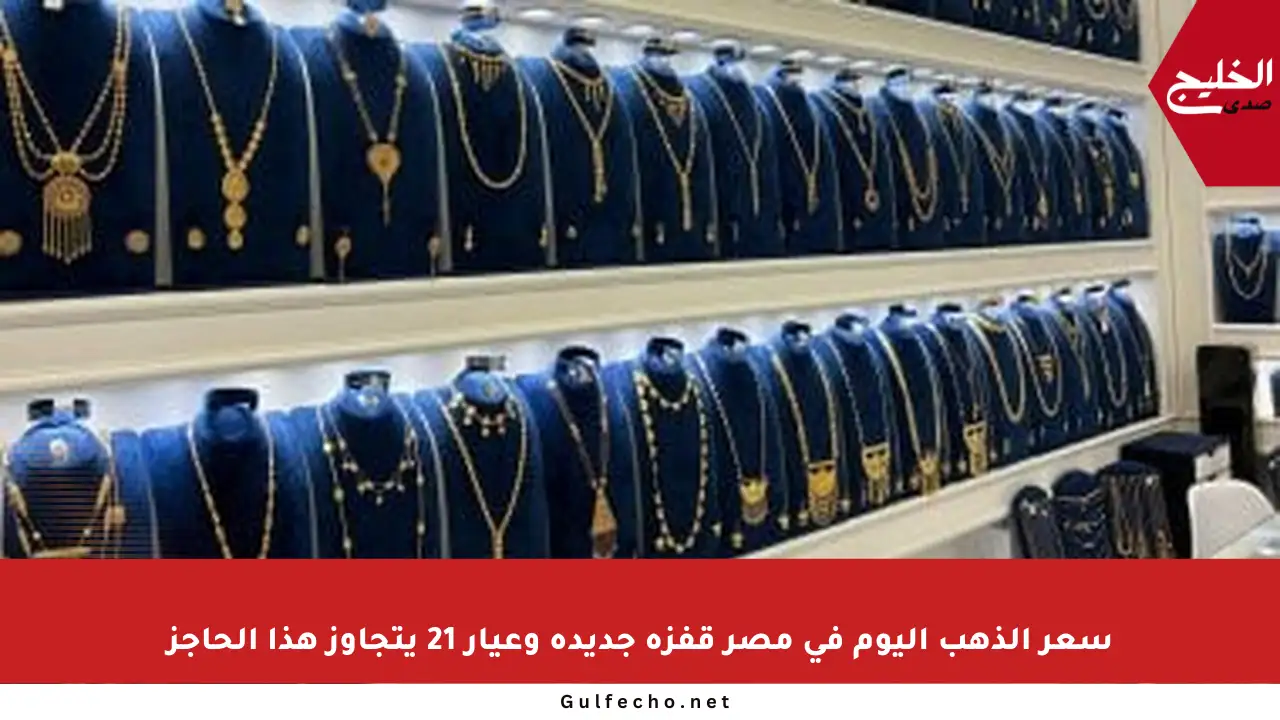 سعر الذهب اليوم في مصر قفزة جديدة وعيار 21 يتجاوز هذا الحاجز